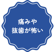 痛みが出たり抜歯するのが怖い