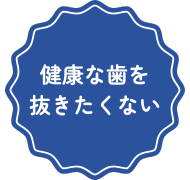 健康な歯を抜きたくない